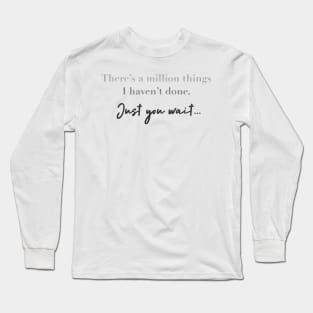 There’s a million things I haven’t done. just you wait. Long Sleeve T-Shirt